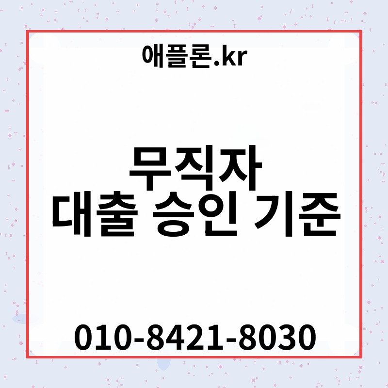 무직자 대출 승인 기준 | 애플론.kr | 010-8421-8030