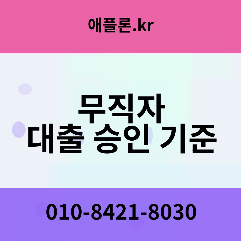 무직자 대출 승인 기준 | 애플론.kr | 010-8421-8030