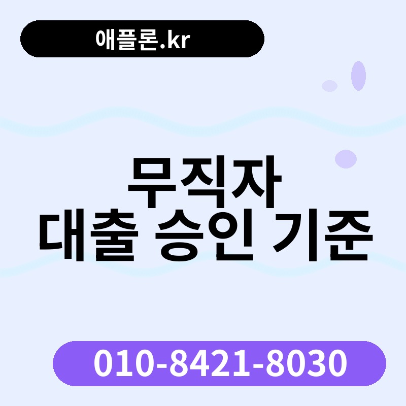 무직자 대출 승인 기준 | 애플론.kr | 010-8421-8030
