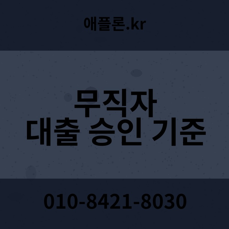 무직자 대출 승인 기준 | 애플론.kr | 010-8421-8030