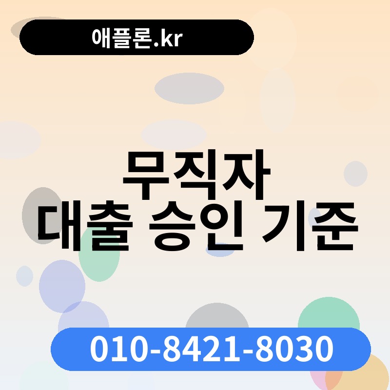 무직자 대출 승인 기준 | 애플론.kr | 010-8421-8030