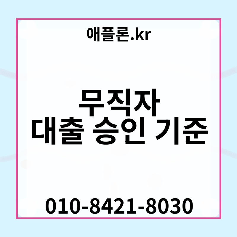 무직자 대출 승인 기준 | 애플론.kr | 010-8421-8030