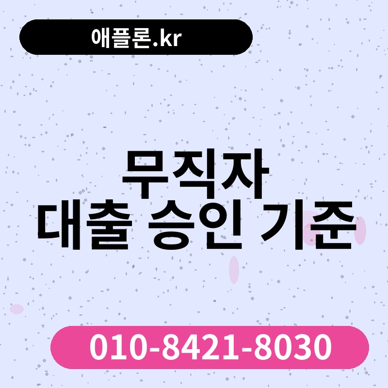 무직자 대출 승인 기준 | 애플론.kr | 010-8421-8030