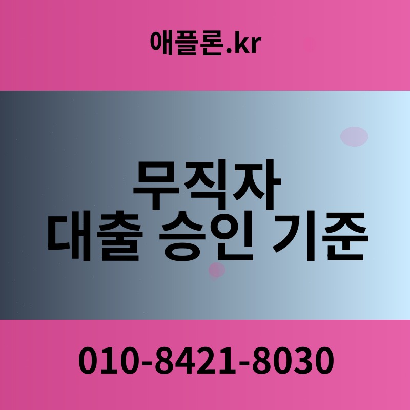 무직자 대출 승인 기준 | 애플론.kr | 010-8421-8030