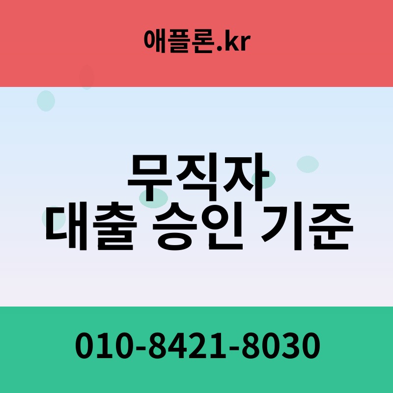 무직자 대출 승인 기준 | 애플론.kr | 010-8421-8030