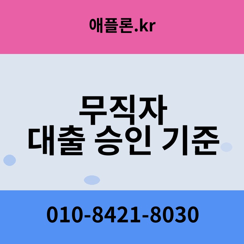 무직자 대출 승인 기준 | 애플론.kr | 010-8421-8030