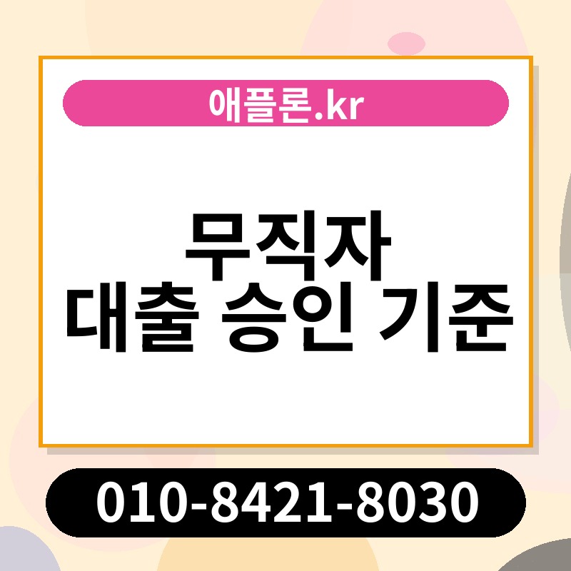 무직자 대출 승인 기준 | 애플론.kr | 010-8421-8030