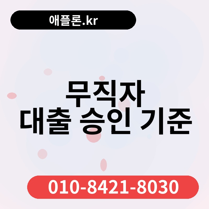 무직자 대출 승인 기준 | 애플론.kr | 010-8421-8030