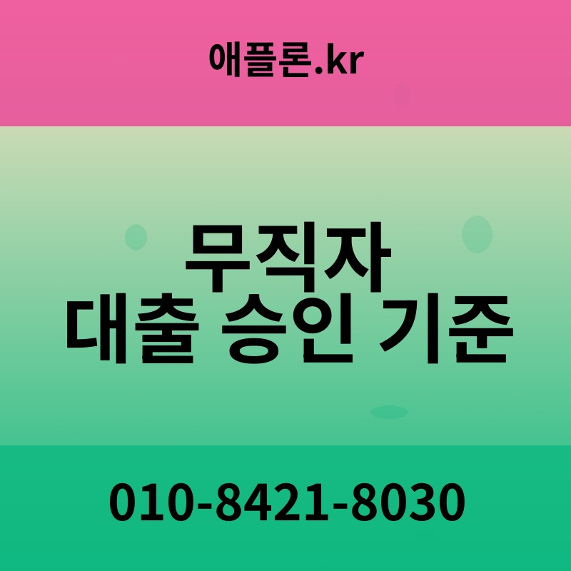 무직자 대출 승인 기준 | 애플론.kr | 010-8421-8030