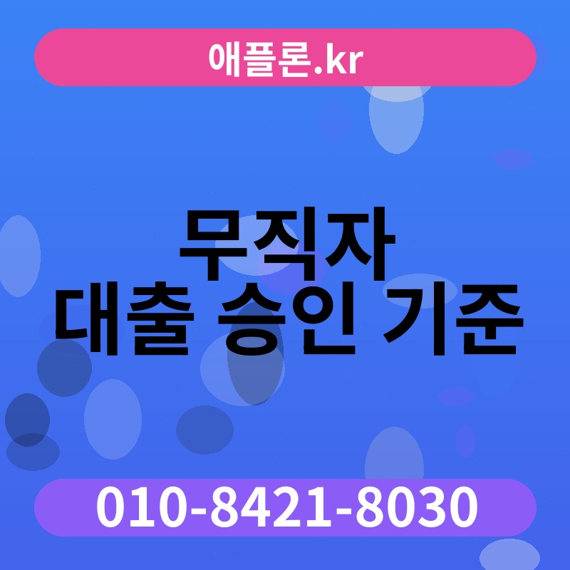 무직자 대출 승인 기준 | 애플론.kr | 010-8421-8030