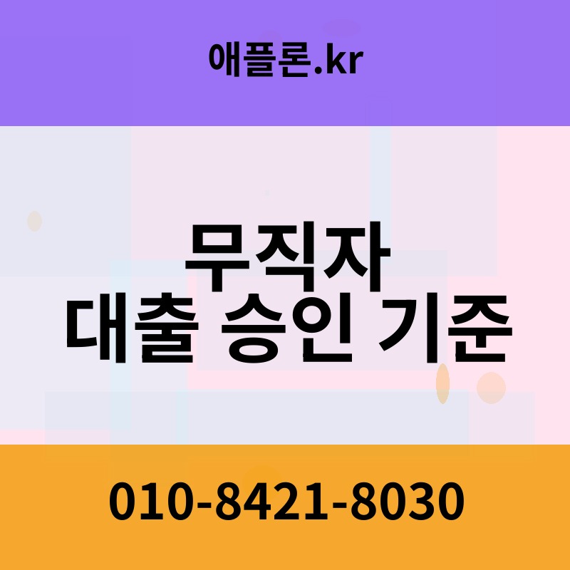 무직자 대출 승인 기준 | 애플론.kr | 010-8421-8030