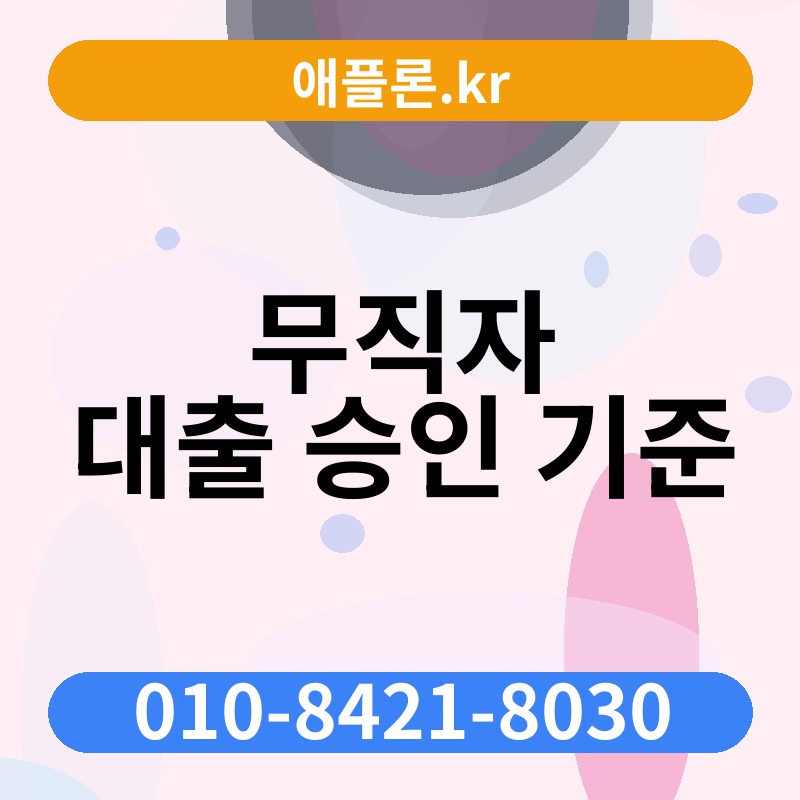 무직자 대출 승인 기준 | 애플론.kr | 010-8421-8030