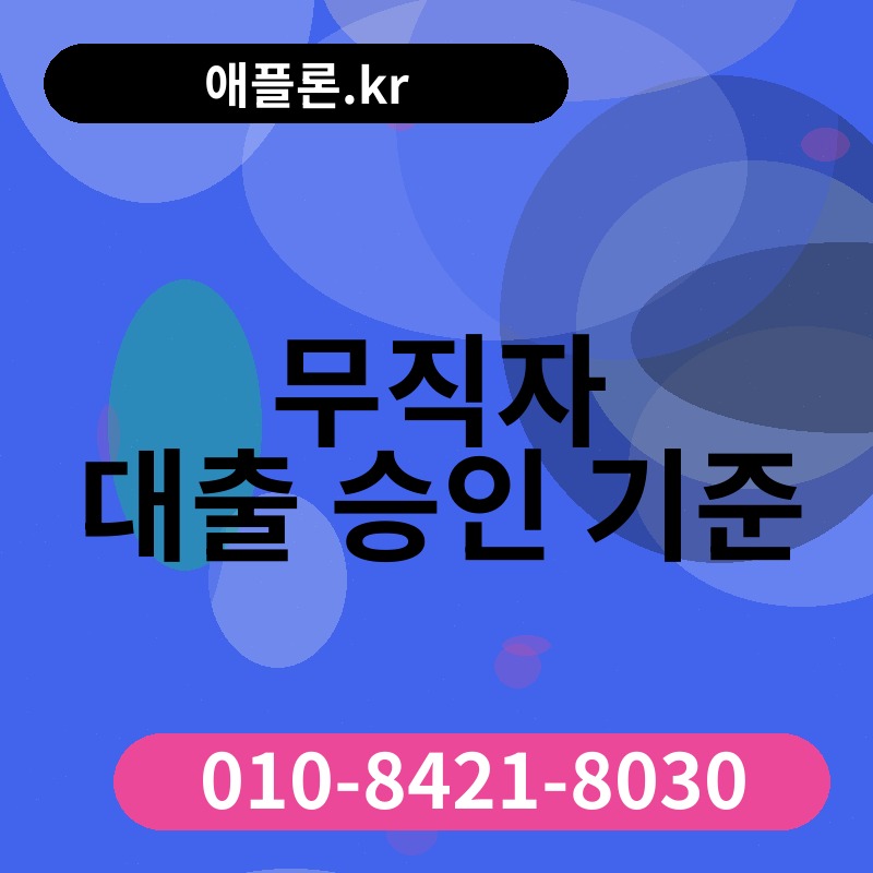 무직자 대출 승인 기준 | 애플론.kr | 010-8421-8030