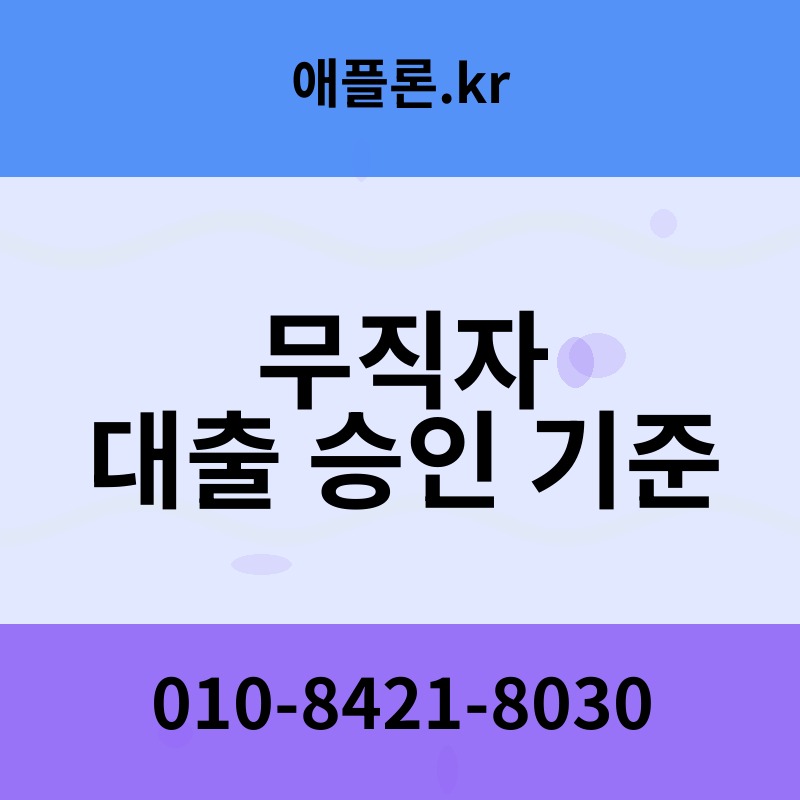 무직자 대출 승인 기준 | 애플론.kr | 010-8421-8030