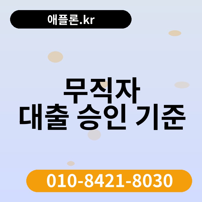 무직자 대출 승인 기준 | 애플론.kr | 010-8421-8030