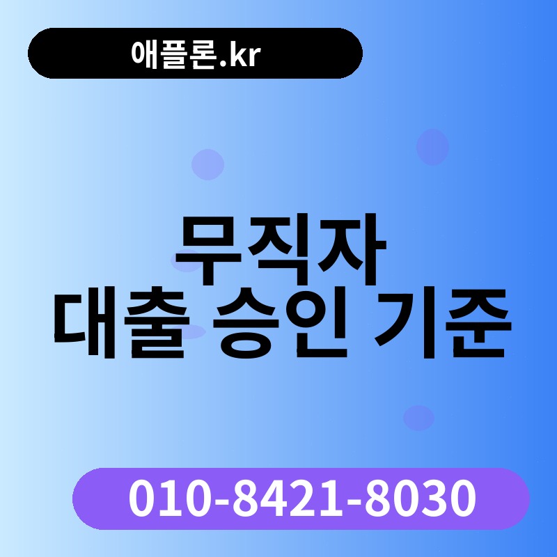 무직자 대출 승인 기준 | 애플론.kr | 010-8421-8030