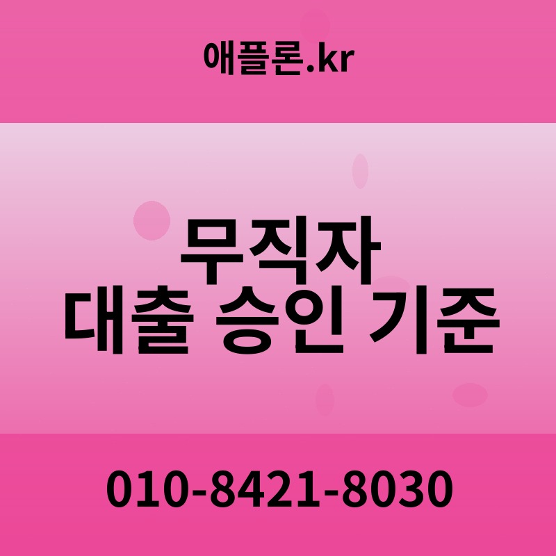 무직자 대출 승인 기준 | 애플론.kr | 010-8421-8030