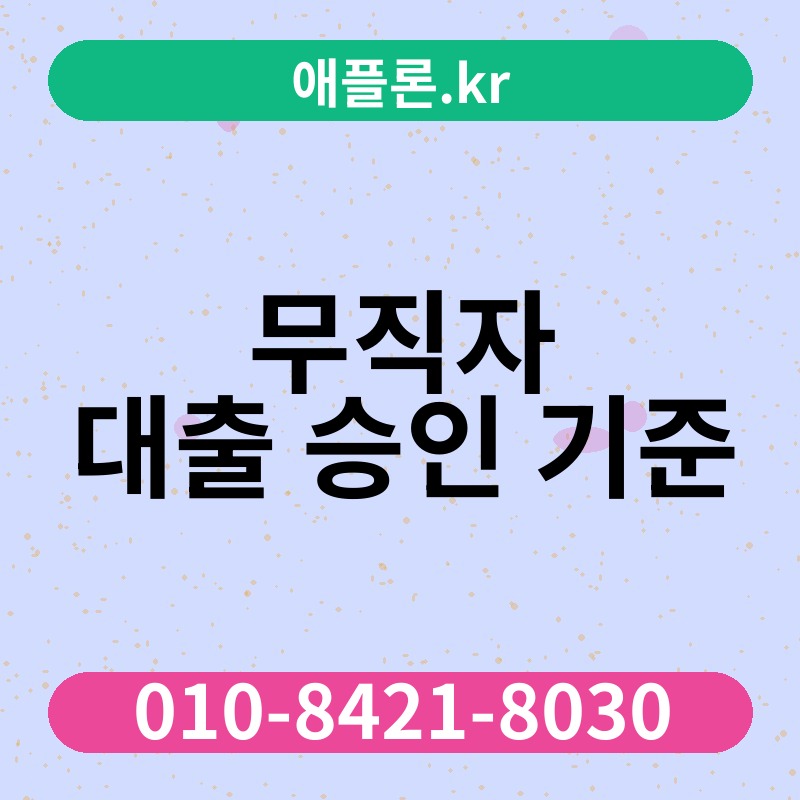 무직자 대출 승인 기준 | 애플론.kr | 010-8421-8030