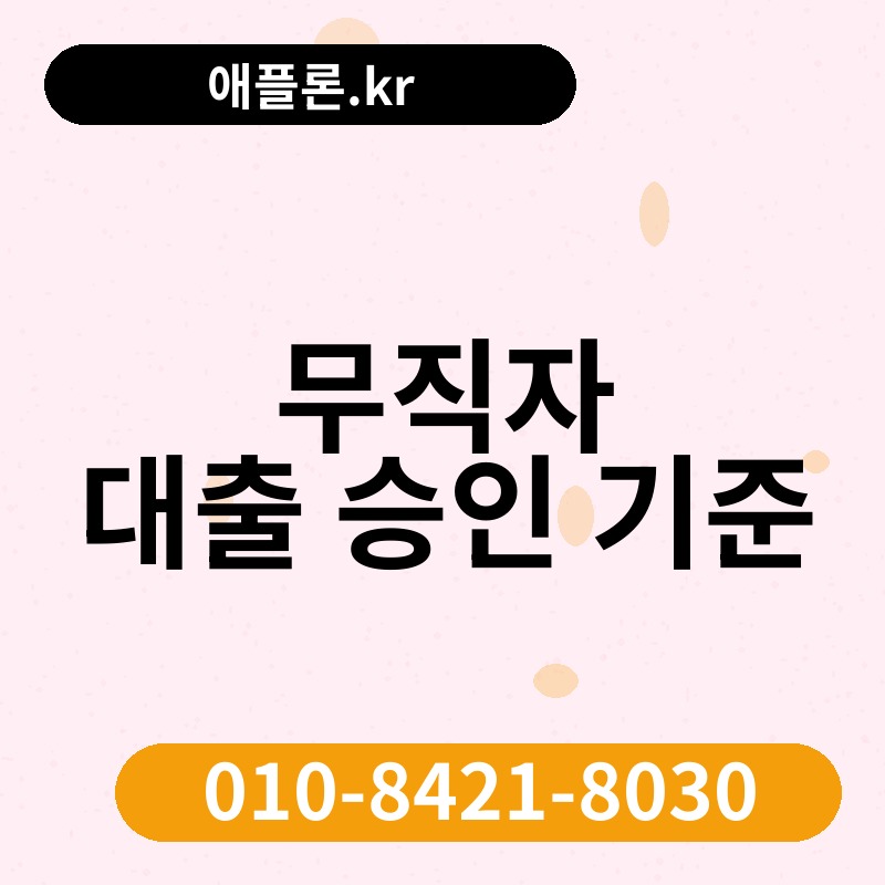 무직자 대출 승인 기준 | 애플론.kr | 010-8421-8030