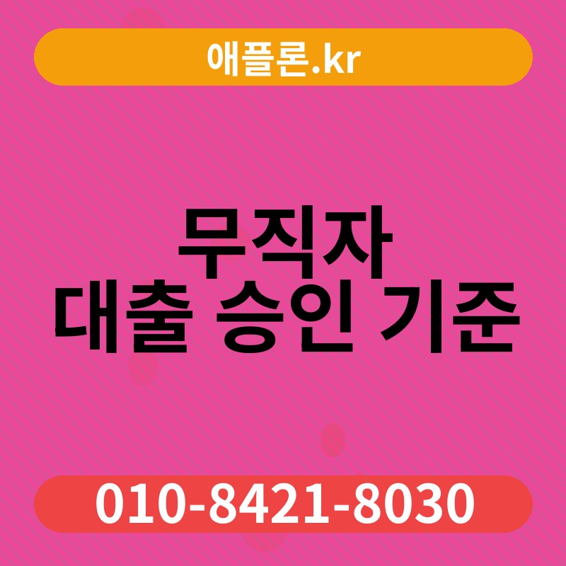 무직자 대출 승인 기준 | 애플론.kr | 010-8421-8030
