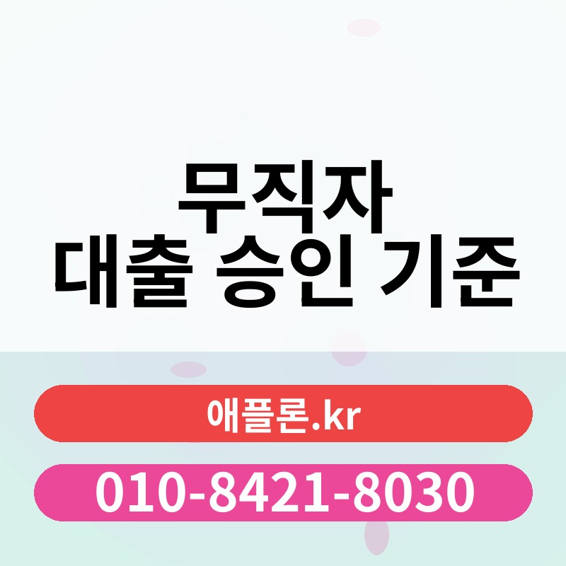 무직자 대출 승인 기준 | 애플론.kr | 010-8421-8030