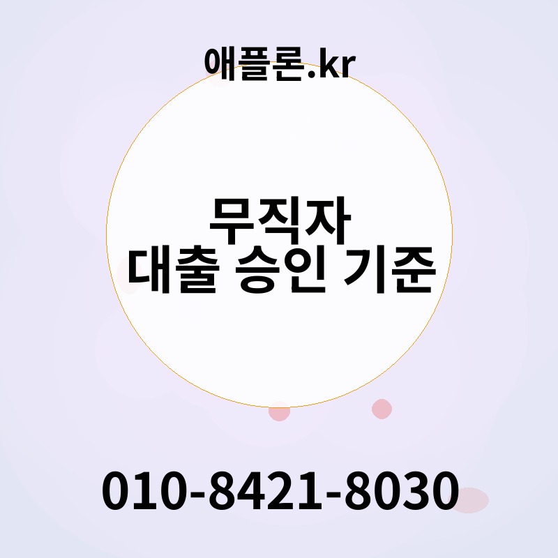 무직자 대출 승인 기준 | 애플론.kr | 010-8421-8030