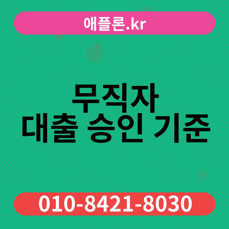 무직자 대출 승인 기준 | 애플론.kr | 010-8421-8030
