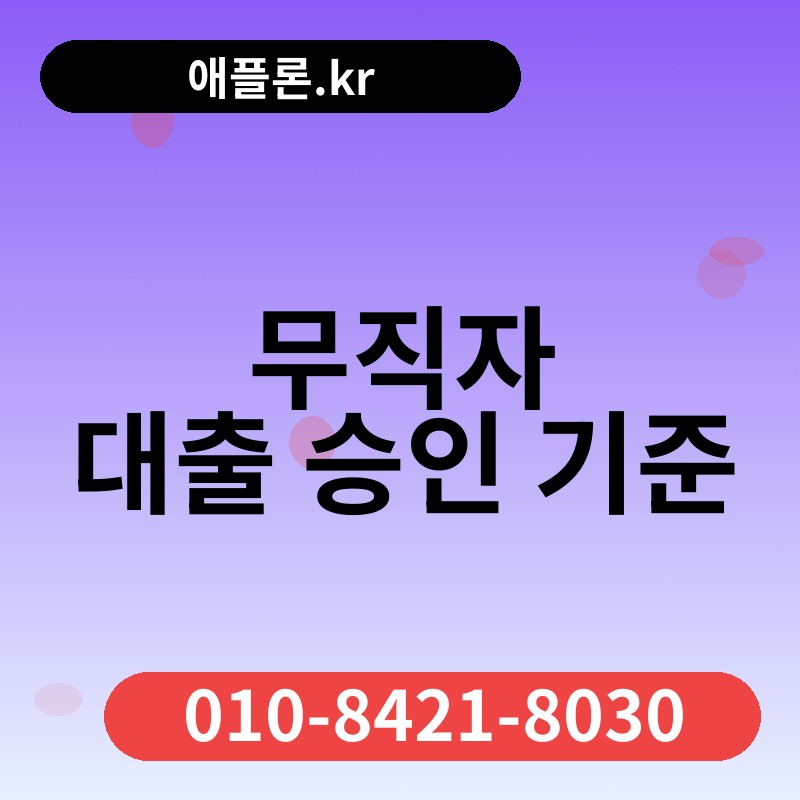 무직자 대출 승인 기준 | 애플론.kr | 010-8421-8030