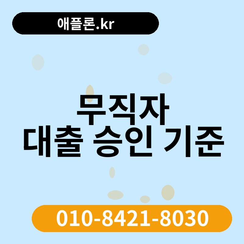 무직자 대출 승인 기준 | 애플론.kr | 010-8421-8030