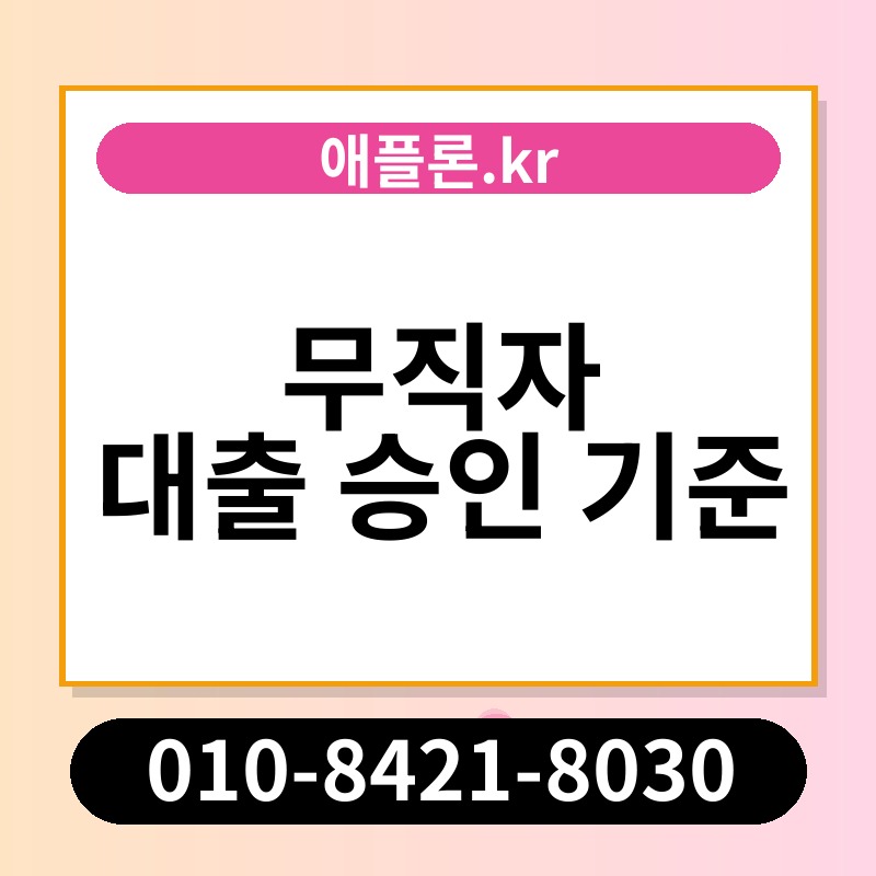 무직자 대출 승인 기준 | 애플론.kr | 010-8421-8030