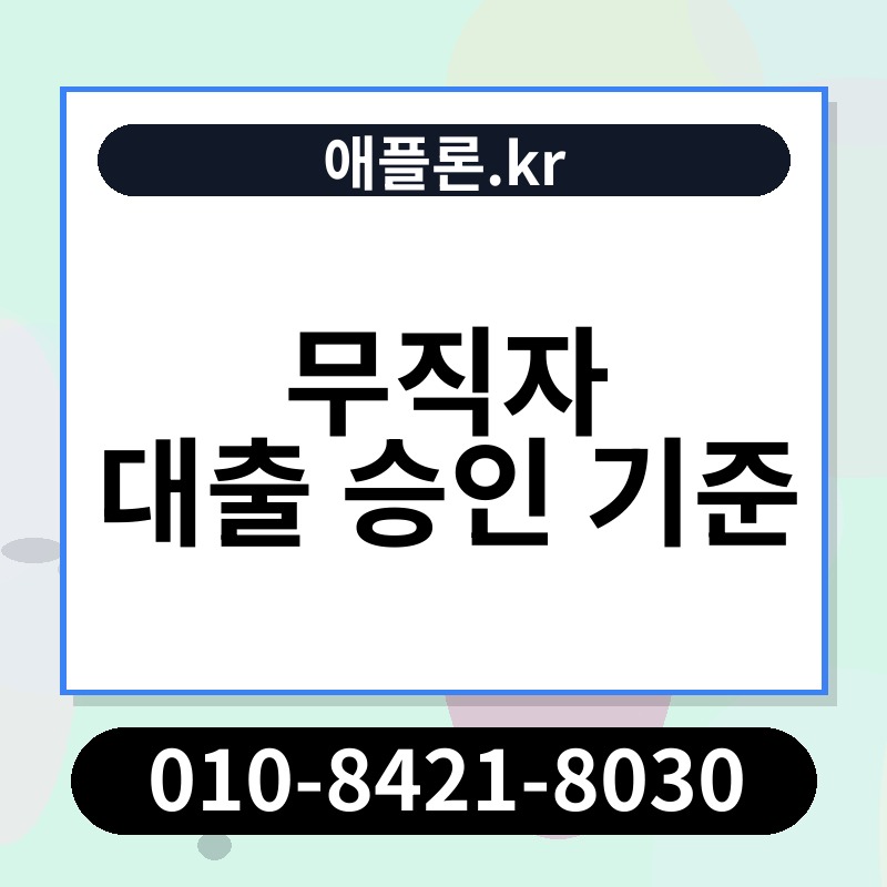 무직자 대출 승인 기준 | 애플론.kr | 010-8421-8030