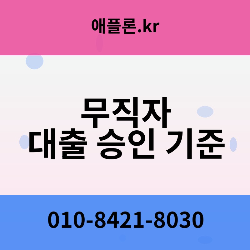 무직자 대출 승인 기준 | 애플론.kr | 010-8421-8030
