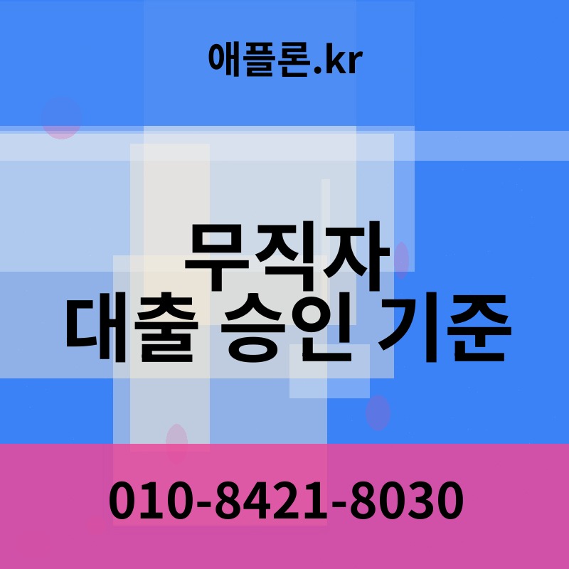 무직자 대출 승인 기준 | 애플론.kr | 010-8421-8030