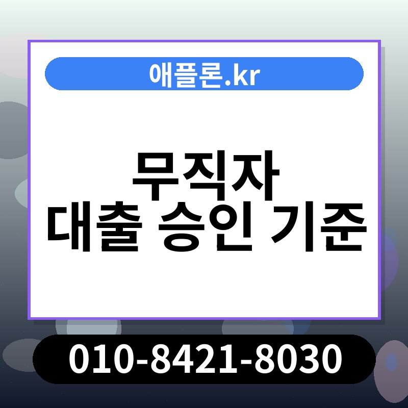 무직자 대출 승인 기준 | 애플론.kr | 010-8421-8030