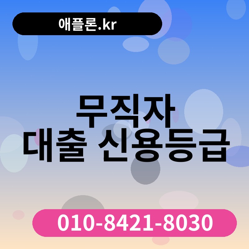 무직자 대출 신용등급 | 애플론.kr | 010-8421-8030