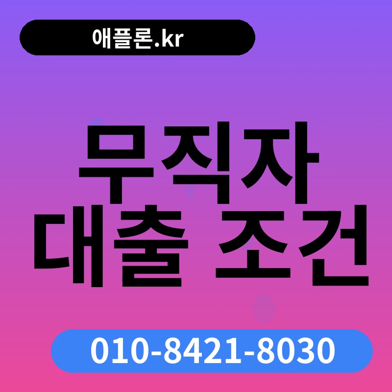 무직자 대출 조건 | 애플론.kr | 010-8421-8030