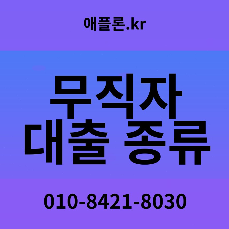 무직자 대출 종류 | 애플론.kr | 010-8421-8030