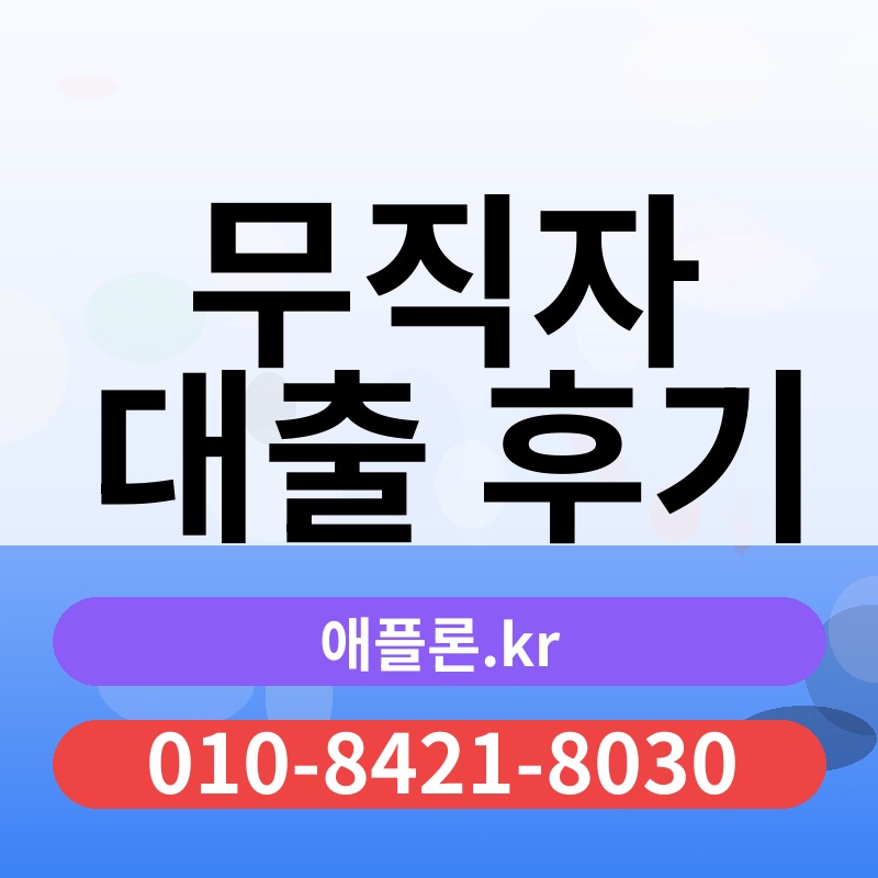 무직자 대출 후기 | 애플론.kr | 010-8421-8030