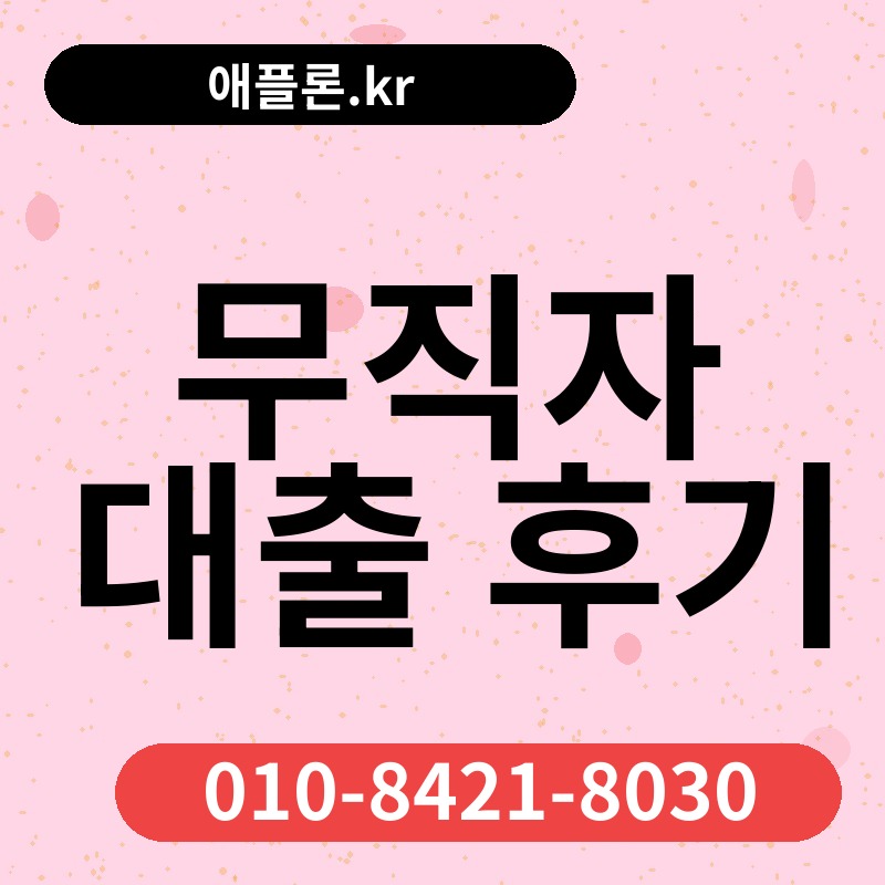 무직자 대출 후기 | 애플론.kr | 010-8421-8030