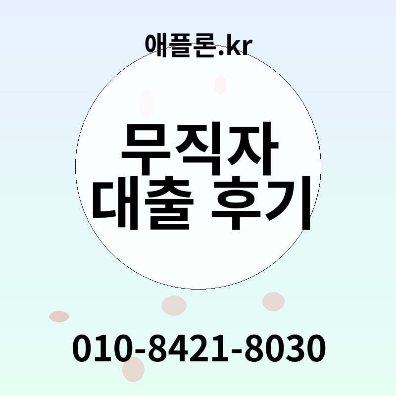 무직자 대출 후기 | 애플론.kr | 010-8421-8030