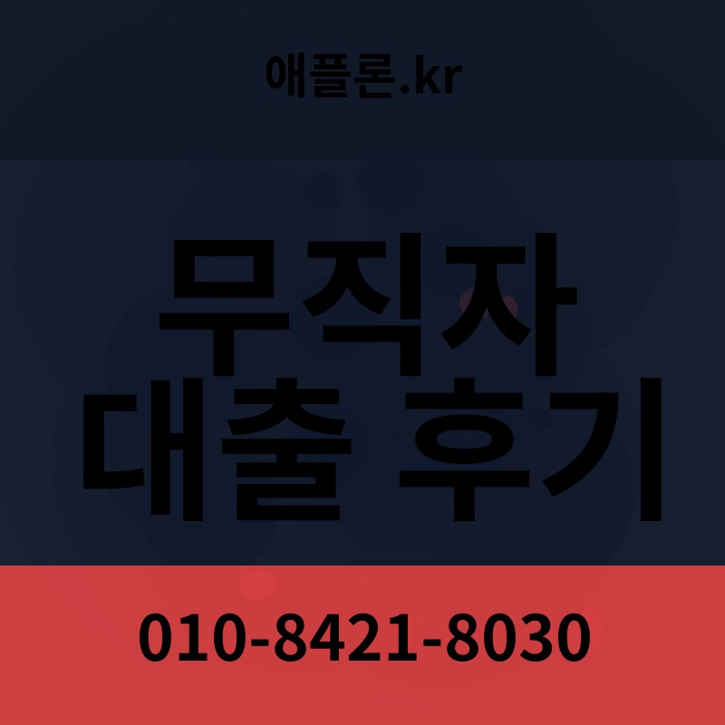 무직자 대출 후기 | 애플론.kr | 010-8421-8030