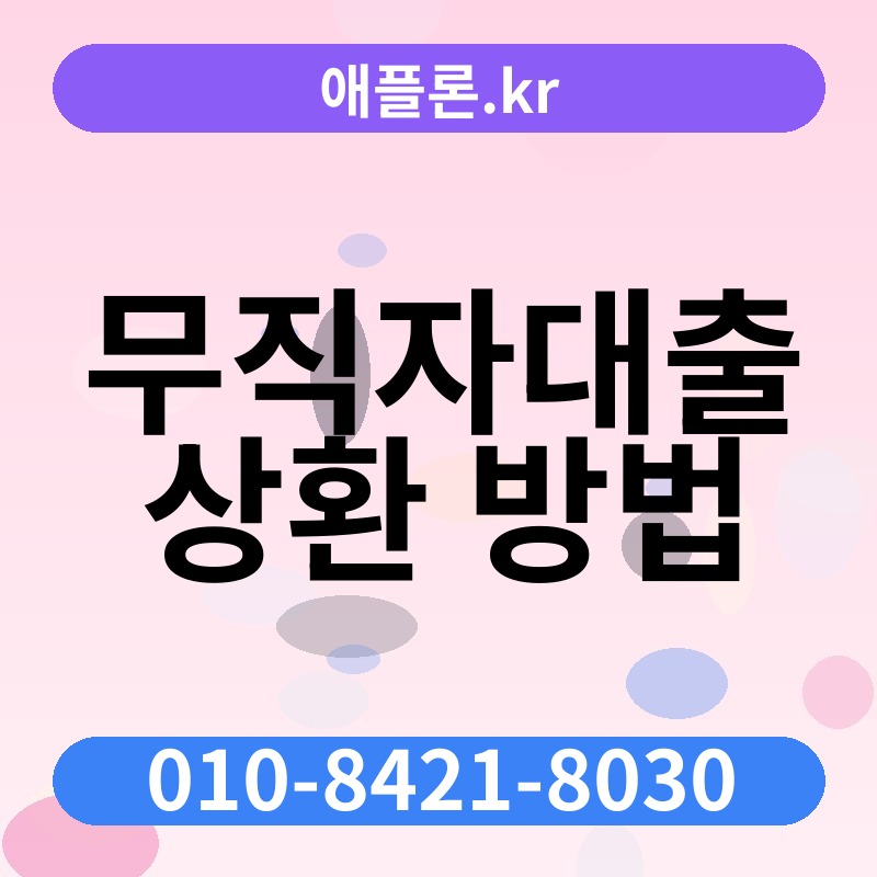 무직자대출 상환 방법 | 애플론.kr | 010-8421-8030