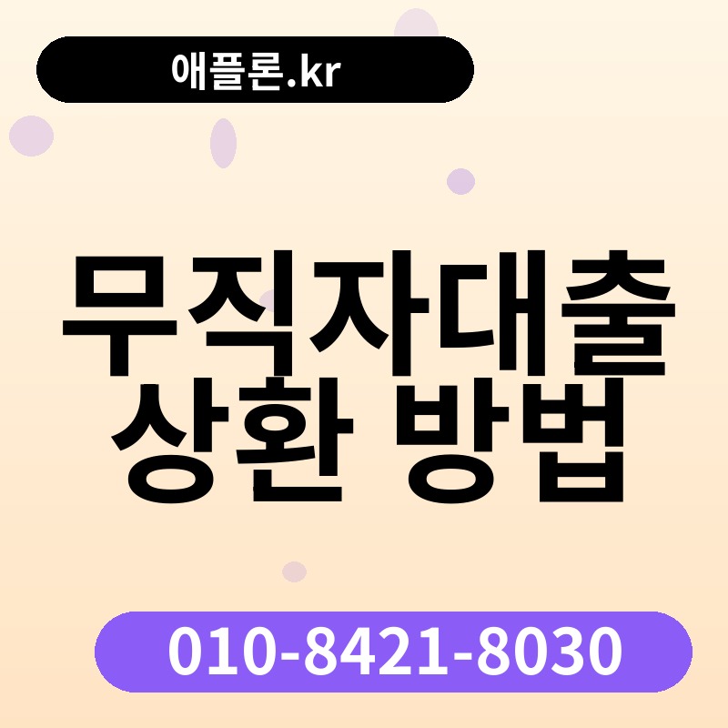 무직자대출 상환 방법 | 애플론.kr | 010-8421-8030