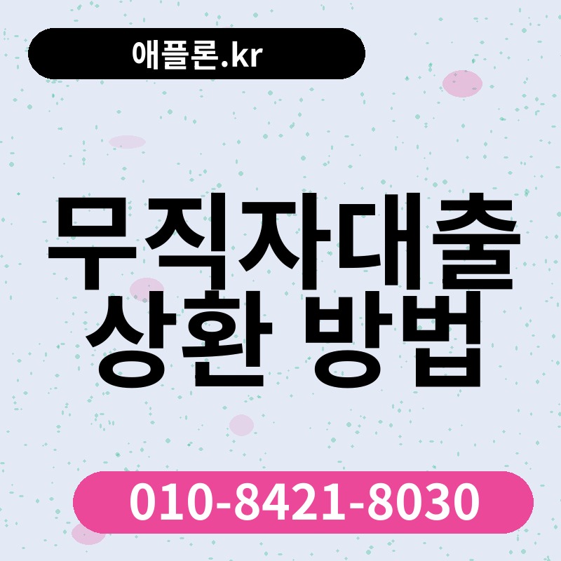 무직자대출 상환 방법 | 애플론.kr | 010-8421-8030