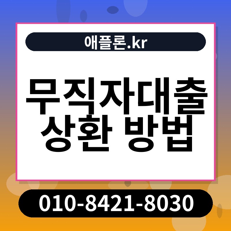 무직자대출 상환 방법 | 애플론.kr | 010-8421-8030