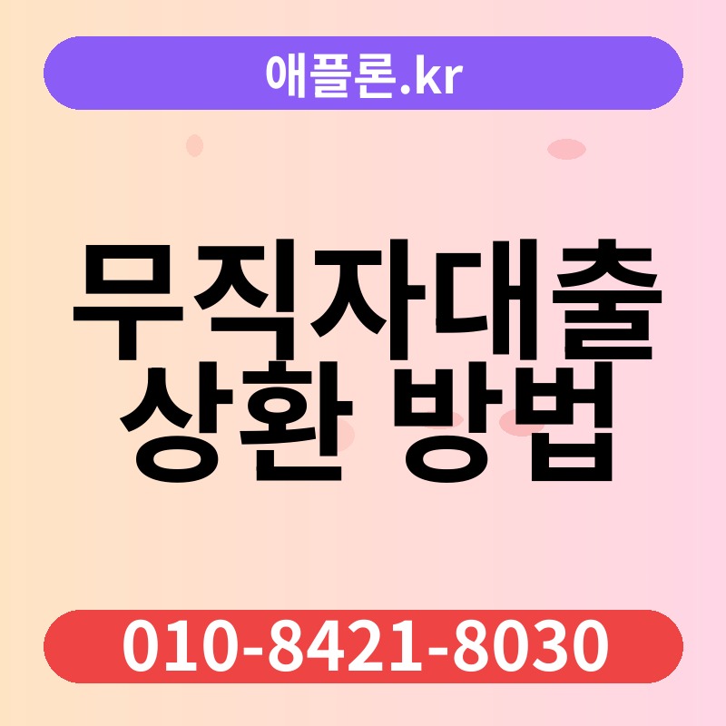 무직자대출 상환 방법 | 애플론.kr | 010-8421-8030
