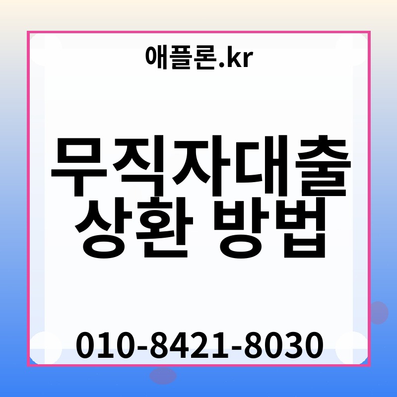 무직자대출 상환 방법 | 애플론.kr | 010-8421-8030