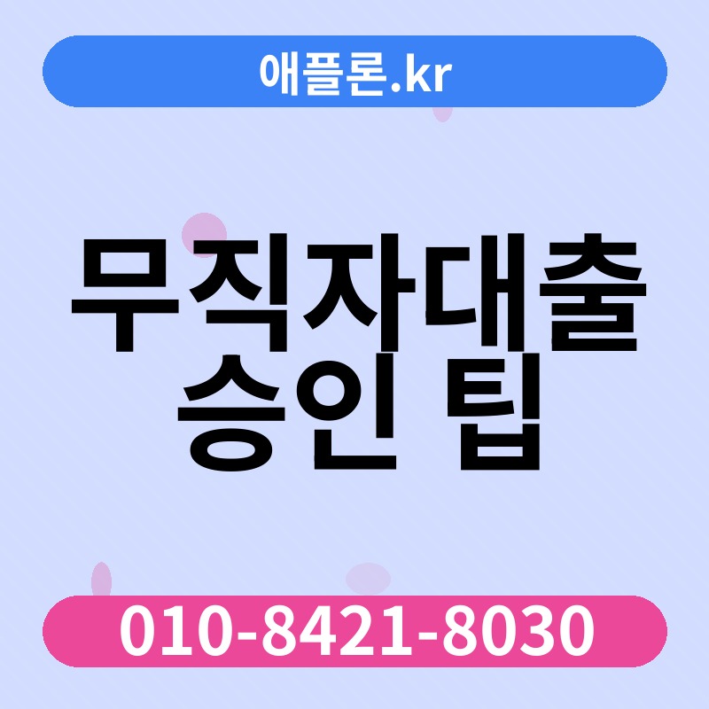 무직자대출 승인 팁 | 애플론.kr | 010-8421-8030
