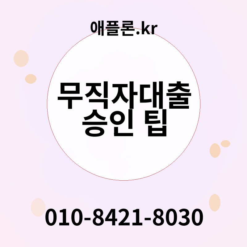 무직자대출 승인 팁 | 애플론.kr | 010-8421-8030