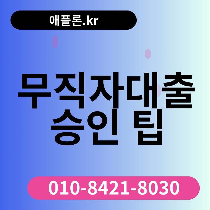 무직자대출 승인 팁 | 애플론.kr | 010-8421-8030